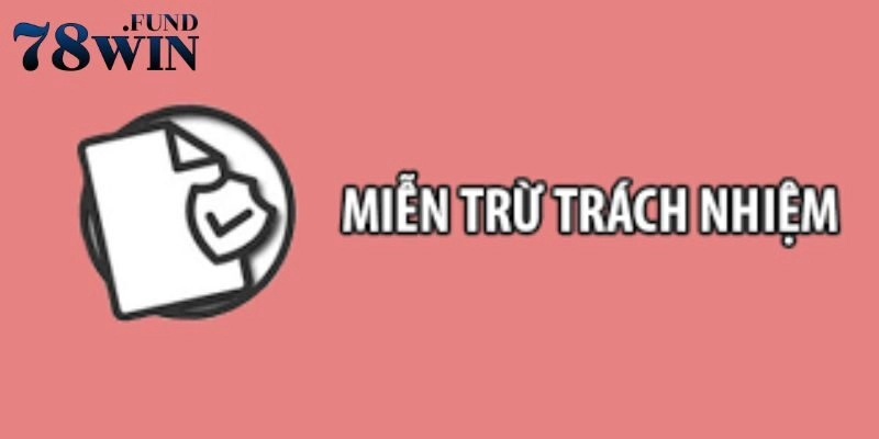 Miễn Trừ Trách Nhiệm 3 Tất cả vấn đề pháp lý người dùng 78win được miễn trừ trách nhiệm